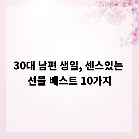 30대 남편 생일, 센스있는 선물 베스트 10가지