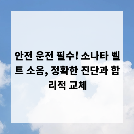 안전 운전 필수! 소나타 벨트 소음, 정확한 진단과 합리적 교체
