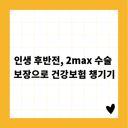 인생 후반전, 2max 수술 보장으로 건강보험 챙기기
