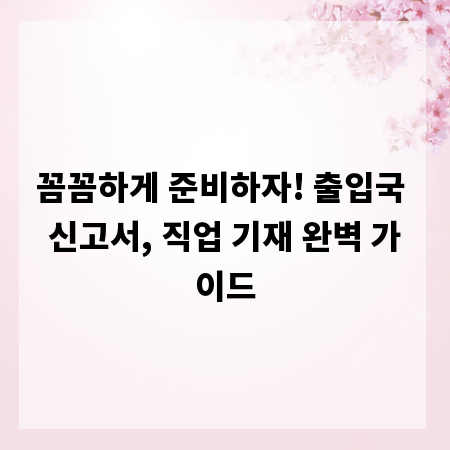 꼼꼼하게 준비하자! 출입국 신고서, 직업 기재 완벽 가이드