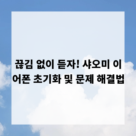 끊김 없이 듣자! 샤오미 이어폰 초기화 및 문제 해결법