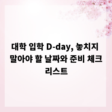 대학 입학 D-day, 놓치지 말아야 할 날짜와 준비 체크리스트