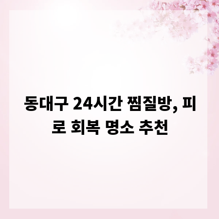 동대구 24시간 찜질방, 피로 회복 명소 추천