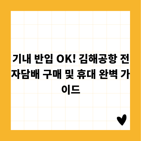 기내 반입 OK! 김해공항 전자담배 구매 및 휴대 완벽 가이드
