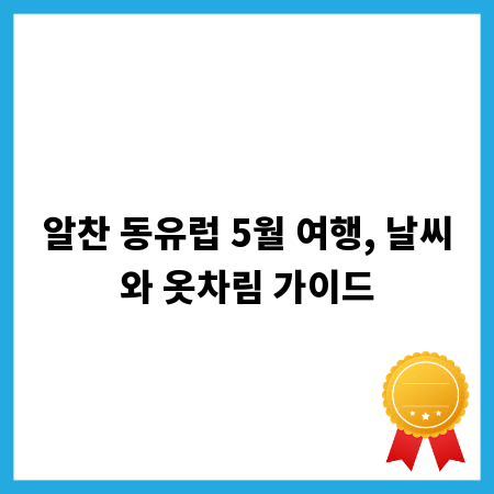 알찬 동유럽 5월 여행, 날씨와 옷차림 가이드
