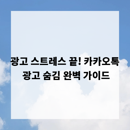 광고 스트레스 끝! 카카오톡 광고 숨김 완벽 가이드