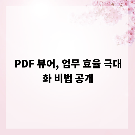 PDF 뷰어, 업무 효율 극대화 비법 공개