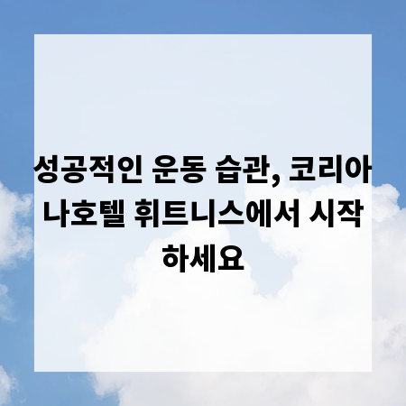 성공적인 운동 습관, 코리아나호텔 휘트니스에서 시작하세요
