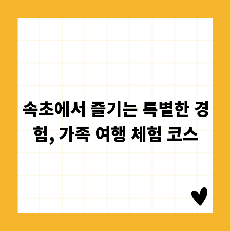 속초에서 즐기는 특별한 경험, 가족 여행 체험 코스