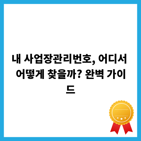 내 사업장관리번호, 어디서 어떻게 찾을까? 완벽 가이드