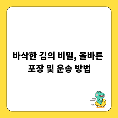 바삭한 김의 비밀, 올바른 포장 및 운송 방법