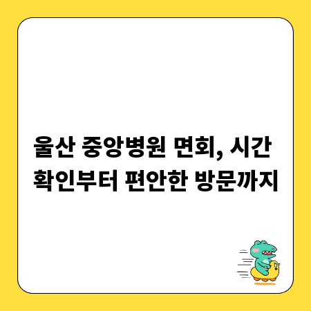 울산 중앙병원 면회, 시간 확인부터 편안한 방문까지