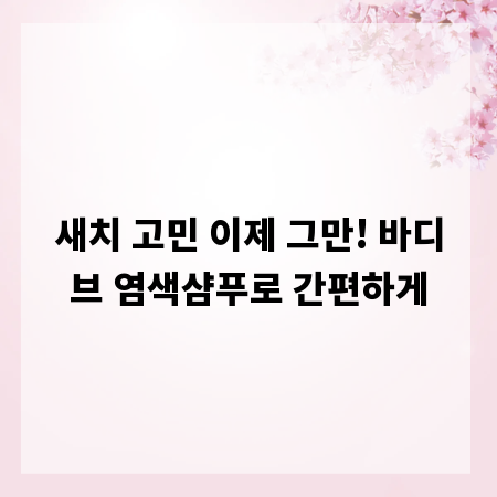 새치 고민 이제 그만! 바디브 염색샴푸로 간편하게