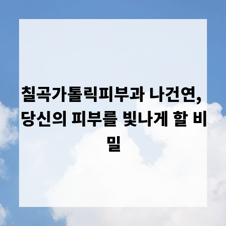 칠곡가톨릭피부과 나건연, 당신의 피부를 빛나게 할 비밀
