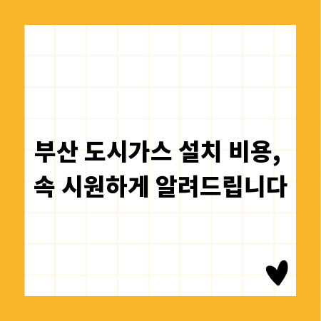 부산 도시가스 설치 비용, 속 시원하게 알려드립니다