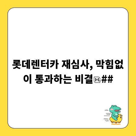 롯데렌터카 재심사, 막힘없이 통과하는 비결
##