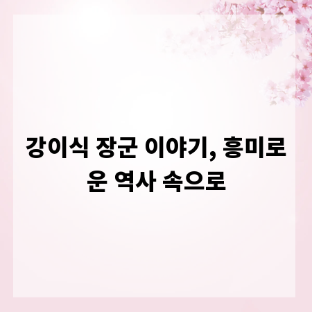 강이식 장군 이야기, 흥미로운 역사 속으로