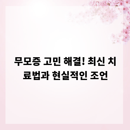 무모증 고민 해결! 최신 치료법과 현실적인 조언