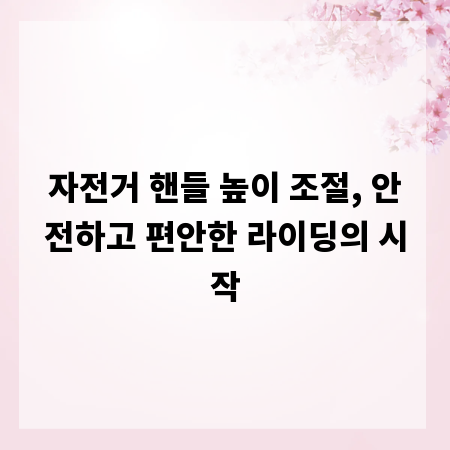 자전거 핸들 높이 조절, 안전하고 편안한 라이딩의 시작