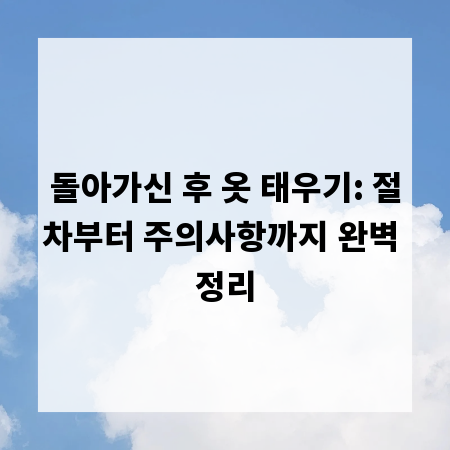 돌아가신 후 옷 태우기: 절차부터 주의사항까지 완벽 정리