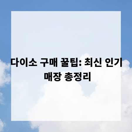 다이소 구매 꿀팁: 최신 인기 매장 총정리