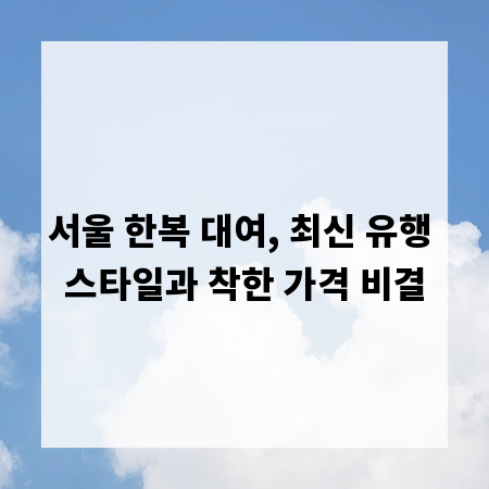 서울 한복 대여, 최신 유행 스타일과 착한 가격 비결