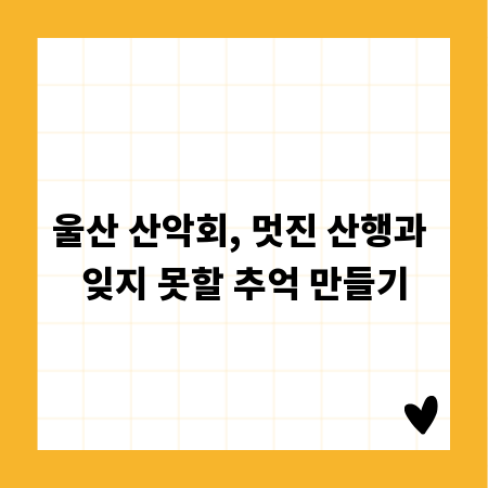 울산 산악회, 멋진 산행과 잊지 못할 추억 만들기