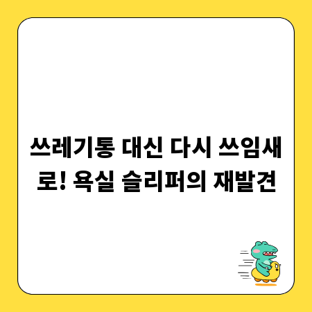 쓰레기통 대신 다시 쓰임새로! 욕실 슬리퍼의 재발견