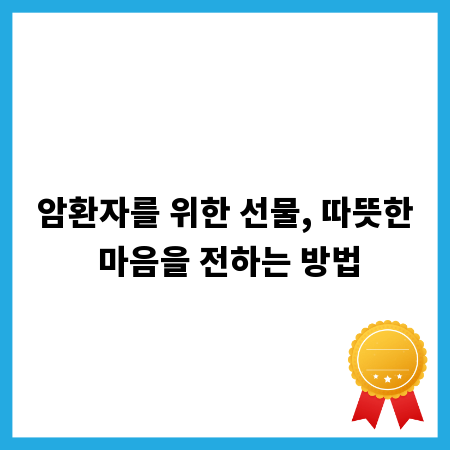 암환자를 위한 선물, 따뜻한 마음을 전하는 방법