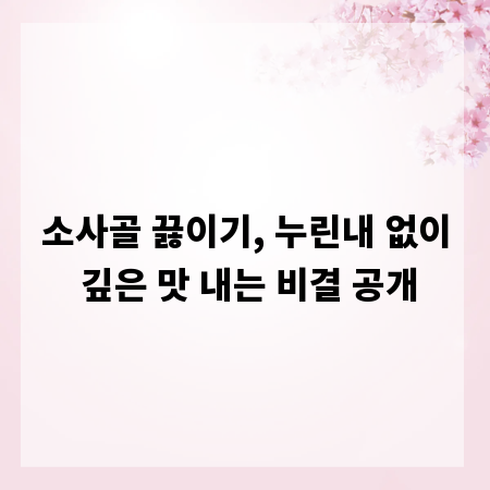 소사골 끓이기, 누린내 없이 깊은 맛 내는 비결 공개