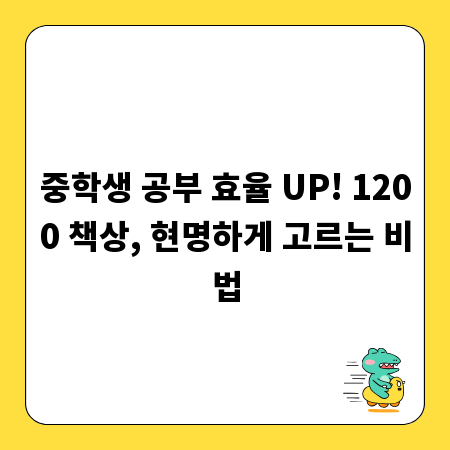 중학생 공부 효율 UP! 1200 책상, 현명하게 고르는 비법