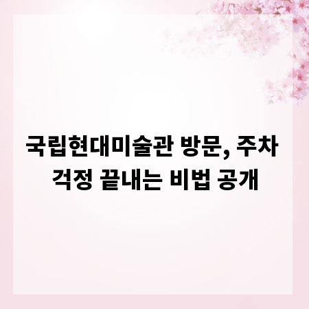 국립현대미술관 방문, 주차 걱정 끝내는 비법 공개
