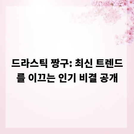 드라스틱 짱구: 최신 트렌드를 이끄는 인기 비결 공개