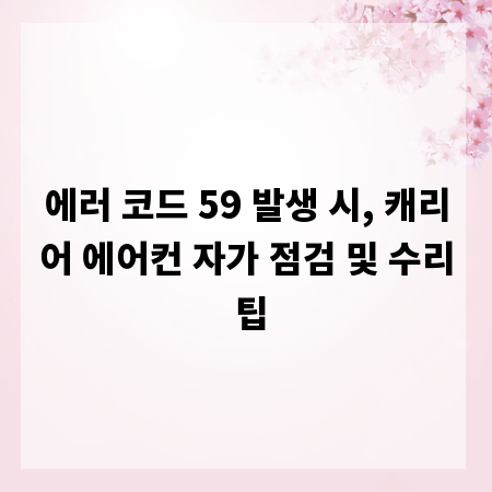 에러 코드 59 발생 시, 캐리어 에어컨 자가 점검 및 수리 팁
