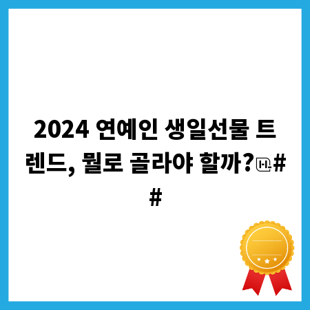 2024 연예인 생일선물 트렌드, 뭘로 골라야 할까?
##