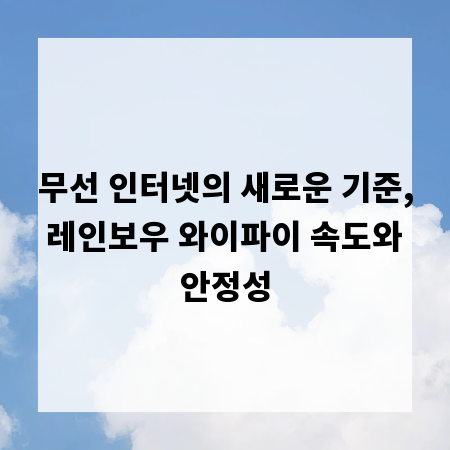 무선 인터넷의 새로운 기준, 레인보우 와이파이 속도와 안정성