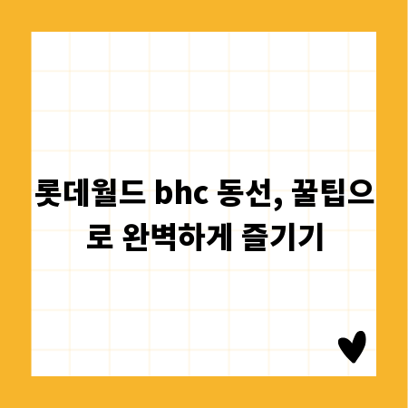 롯데월드 bhc 동선, 꿀팁으로 완벽하게 즐기기