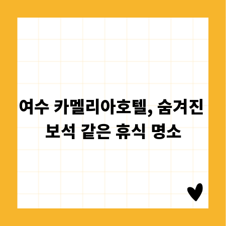 여수 카멜리아호텔, 숨겨진 보석 같은 휴식 명소