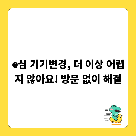 e심 기기변경, 더 이상 어렵지 않아요! 방문 없이 해결