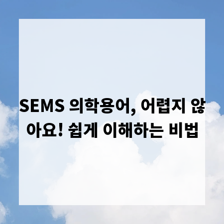 SEMS 의학용어, 어렵지 않아요! 쉽게 이해하는 비법