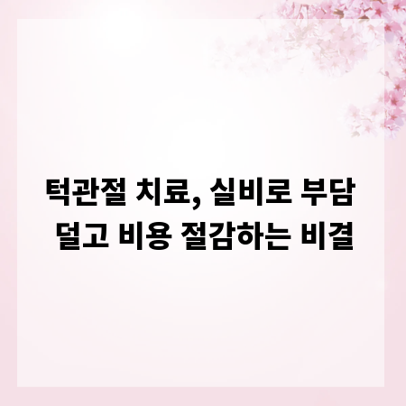 턱관절 치료, 실비로 부담 덜고 비용 절감하는 비결