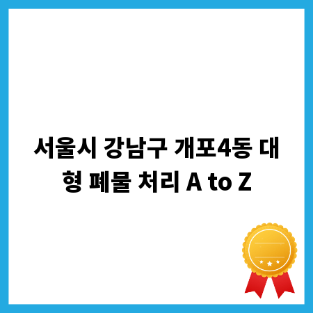 서울시 강남구 개포4동 대형 폐물 처리 A to Z