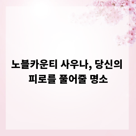 노블카운티 사우나, 당신의 피로를 풀어줄 명소