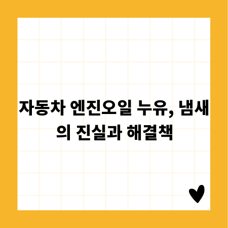 자동차 엔진오일 누유, 냄새의 진실과 해결책