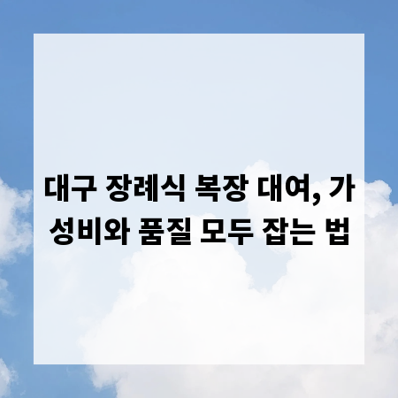 대구 장례식 복장 대여, 가성비와 품질 모두 잡는 법