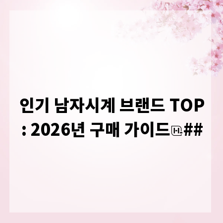 인기 남자시계 브랜드 TOP: 2026년 구매 가이드
##