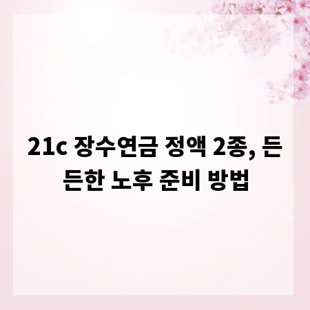 21c 장수연금 정액 2종, 든든한 노후 준비 방법
