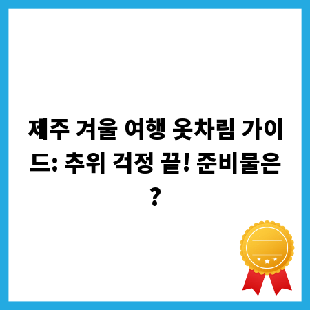 제주 겨울 여행 옷차림 가이드: 추위 걱정 끝! 준비물은?