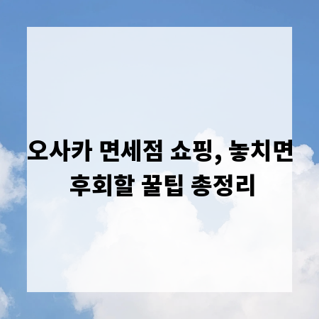 오사카 면세점 쇼핑, 놓치면 후회할 꿀팁 총정리