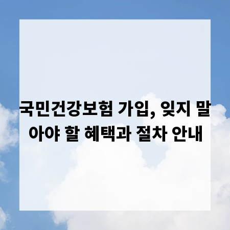 국민건강보험 가입, 잊지 말아야 할 혜택과 절차 안내